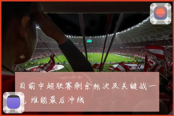 目前中超联赛剩余轮次及关键战一览 谁能最后冲线