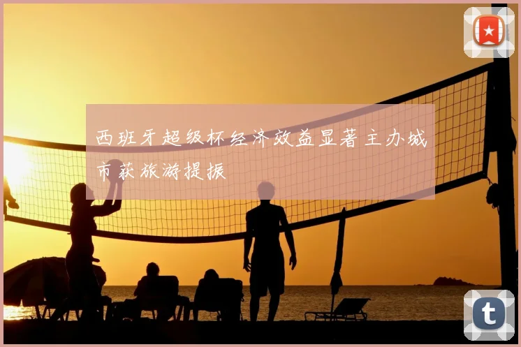 西班牙超级杯经济效益显著主办城市获旅游提振