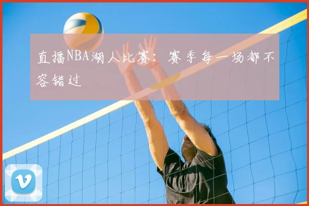 直播NBA湖人比赛:赛季每一场都不容错过