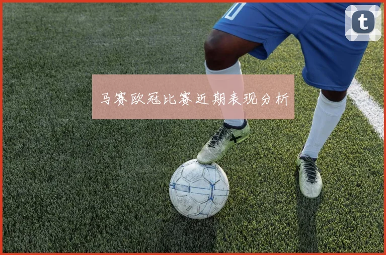 马赛欧冠比赛近期表现分析